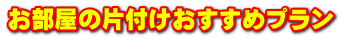 お部屋の片付けおすすめプラン