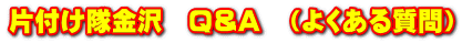 片付け隊金沢　Q＆A　（よくある質問）